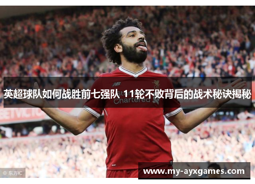 英超球队如何战胜前七强队 11轮不败背后的战术秘诀揭秘 英超球队如何战胜前七强队 11轮不败背后的战术秘诀揭秘