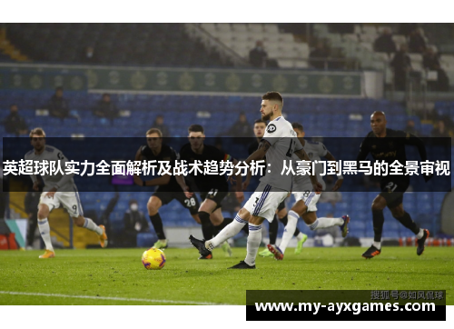 英超球队实力全面解析及战术趋势分析：从豪门到黑马的全景审视