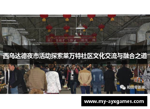 西乌达德夜市活动探索莱万特社区文化交流与融合之道 西乌达德夜市活动探索莱万特社区文化交流与融合之道