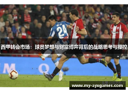 西甲转会市场：球员梦想与财富博弈背后的战略思考与操控