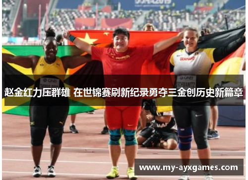 赵金红力压群雄 在世锦赛刷新纪录勇夺三金创历史新篇章 赵金红力压群雄 在世锦赛刷新纪录勇夺三金创历史新篇章