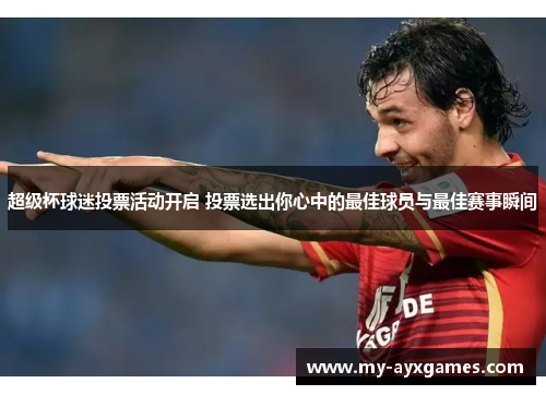 超级杯球迷投票活动开启 投票选出你心中的最佳球员与最佳赛事瞬间