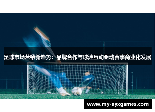 足球市场营销新趋势:品牌合作与球迷互动驱动赛事商业化发展 足球市场营销新趋势:品牌合作与球迷互动驱动赛事商业化发展
