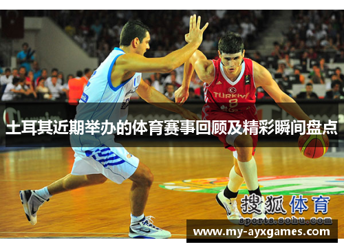 土耳其近期举办的体育赛事回顾及精彩瞬间盘点