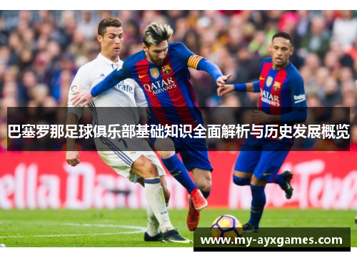 巴塞罗那足球俱乐部基础知识全面解析与历史发展概览
