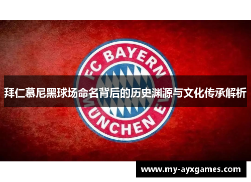 拜仁慕尼黑球场命名背后的历史渊源与文化传承解析