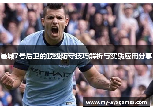 曼城7号后卫的顶级防守技巧解析与实战应用分享