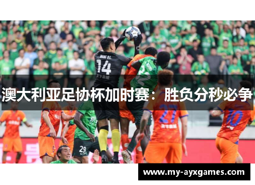 澳大利亚足协杯加时赛：胜负分秒必争