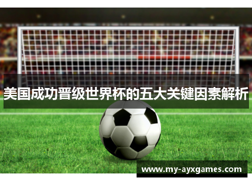 美国成功晋级世界杯的五大关键因素解析