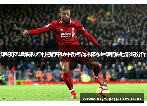 维纳尔杜姆离队对利物浦中场平衡与战术体系运转的深层影响分析 维纳尔杜姆离队对利物浦中场平衡与战术体系运转的深层影响分析