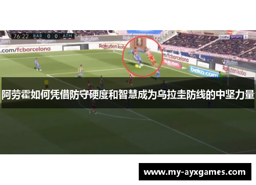 阿劳霍如何凭借防守硬度和智慧成为乌拉圭防线的中坚力量