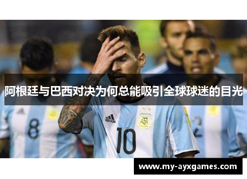阿根廷与巴西对决为何总能吸引全球球迷的目光