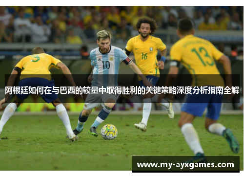 阿根廷如何在与巴西的较量中取得胜利的关键策略深度分析指南全解