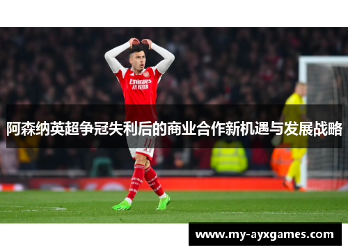 阿森纳英超争冠失利后的商业合作新机遇与发展战略