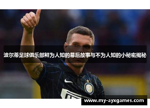 波尔蒂足球俱乐部鲜为人知的幕后故事与不为人知的小秘密揭秘 波尔蒂足球俱乐部鲜为人知的幕后故事与不为人知的小秘密揭秘