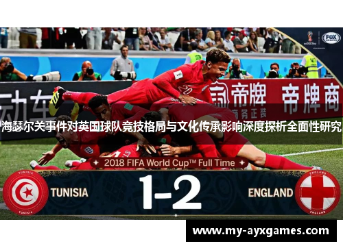 海瑟尔关事件对英国球队竞技格局与文化传承影响深度探析全面性研究 海瑟尔关事件对英国球队竞技格局与文化传承影响深度探析全面性研究