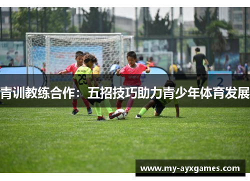 青训教练合作：五招技巧助力青少年体育发展