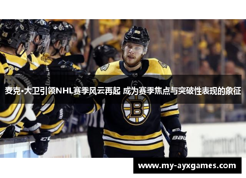 麦克·大卫引领NHL赛季风云再起 成为赛季焦点与突破性表现的象征