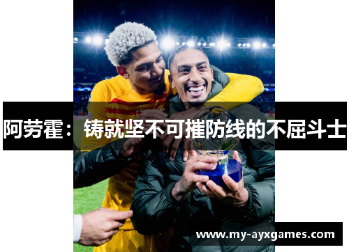 阿劳霍：铸就坚不可摧防线的不屈斗士