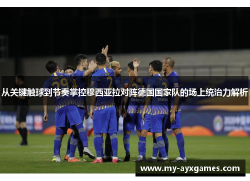 从关键触球到节奏掌控穆西亚拉对阵德国国家队的场上统治力解析 从关键触球到节奏掌控穆西亚拉对阵德国国家队的场上统治力解析