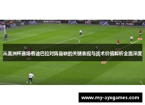 从美洲杯赛场看迪巴拉对阵曼联的关键表现与战术价值解析全面深度