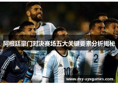 阿根廷豪门对决赛场五大关键要素分析揭秘