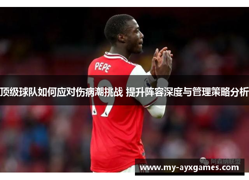 顶级球队如何应对伤病潮挑战 提升阵容深度与管理策略分析 顶级球队如何应对伤病潮挑战 提升阵容深度与管理策略分析