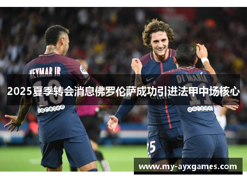 2025夏季转会消息佛罗伦萨成功引进法甲中场核心