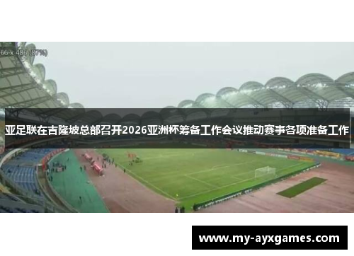 亚足联在吉隆坡总部召开2026亚洲杯筹备工作会议推动赛事各项准备工作