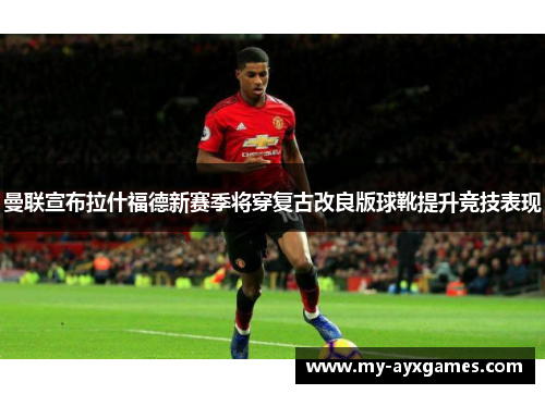 曼联宣布拉什福德新赛季将穿复古改良版球靴提升竞技表现