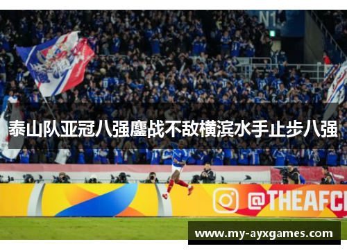 泰山队亚冠八强鏖战不敌横滨水手止步八强 泰山队亚冠八强鏖战不敌横滨水手止步八强