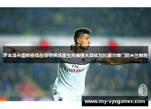 罗本洛夫图斯奇克在意甲赛场重生凭借强大身体对抗屡次破门助米兰制胜