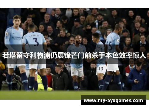 若塔留守利物浦仍展锋芒门前杀手本色效率惊人