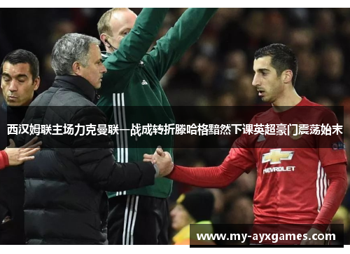 西汉姆联主场力克曼联一战成转折滕哈格黯然下课英超豪门震荡始末