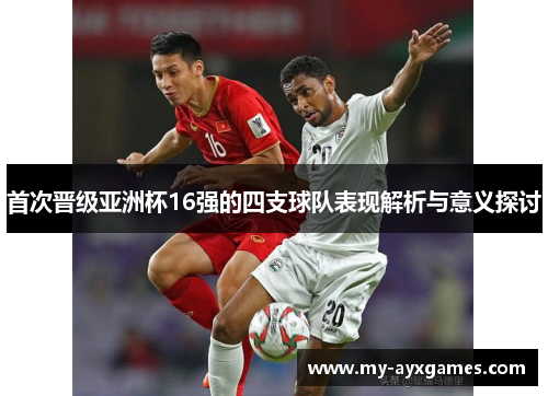 首次晋级亚洲杯16强的四支球队表现解析与意义探讨 首次晋级亚洲杯16强的四支球队表现解析与意义探讨