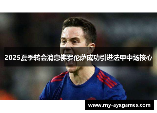 2025夏季转会消息佛罗伦萨成功引进法甲中场核心