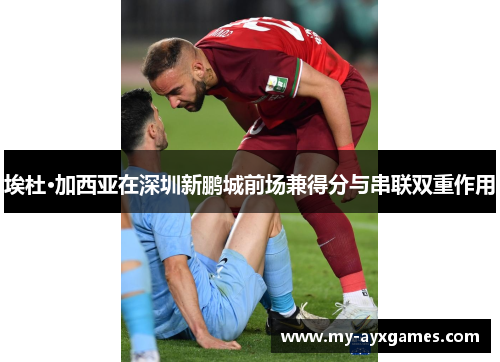 埃杜·加西亚在深圳新鹏城前场兼得分与串联双重作用