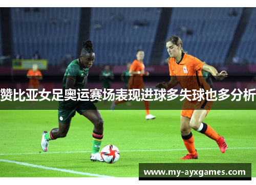 赞比亚女足奥运赛场表现进球多失球也多分析