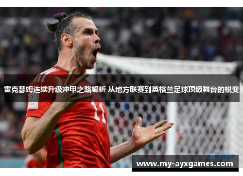 雷克瑟姆连续升级冲甲之路解析 从地方联赛到英格兰足球顶级舞台的蜕变