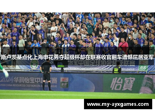 斯卢茨基点化上海申花勇夺超级杯却在联赛收官翻车遗憾屈居亚军